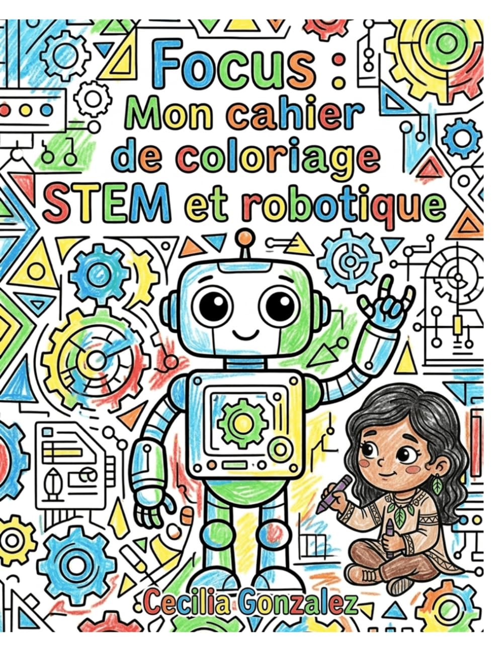 Focus : Mon cahier de coloriage STEM et robotique: Plus de 40 pages de robots, d'engrenages et de schémas pour stimuler la concentration, la patience et la logique (Cahier d'activités STEM pour enfants de 8-10 ans)